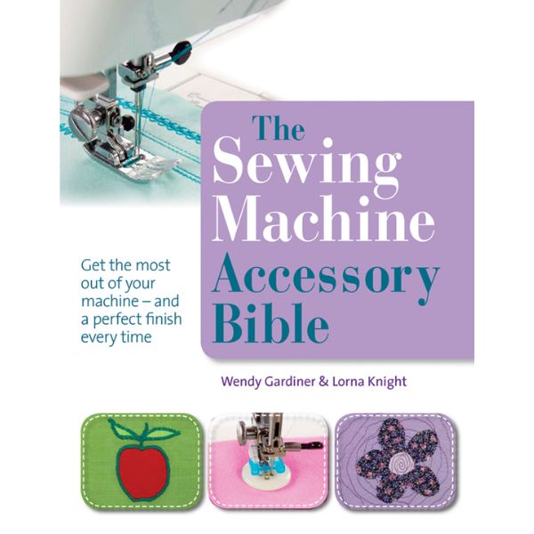 The Sewing Machine Accessory Bible by Wendy Gardiner & Lorna Knight