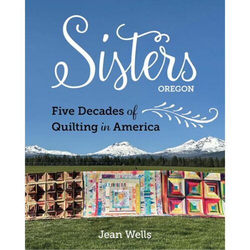 Sisters, Oregon Five Decades of Quilting in America by Jean Wells