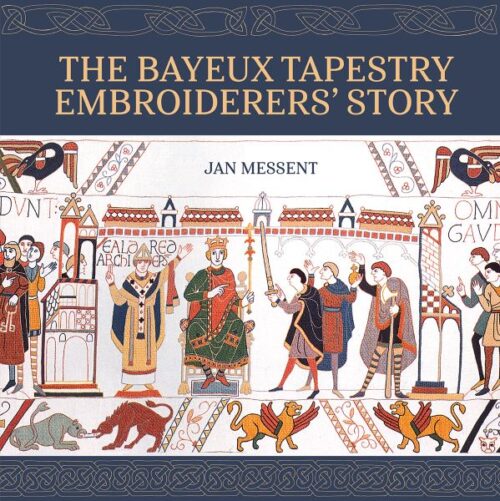 The Bayeux Tapestry Embroiderers’ Story, Jan Messent